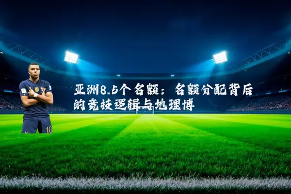 亚洲8.5个名额：名额分配背后的竞技逻辑与地理博弈