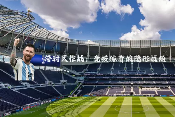 跨时区作战：竞技体育的隐形战场