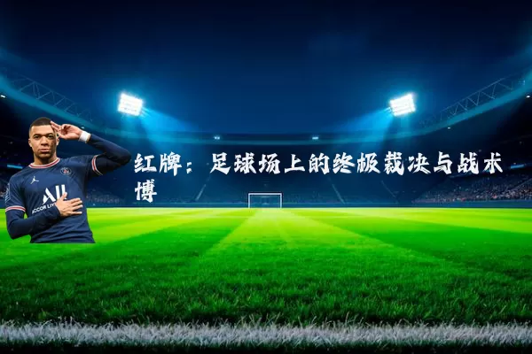 红牌：足球场上的终极裁决与战术博弈