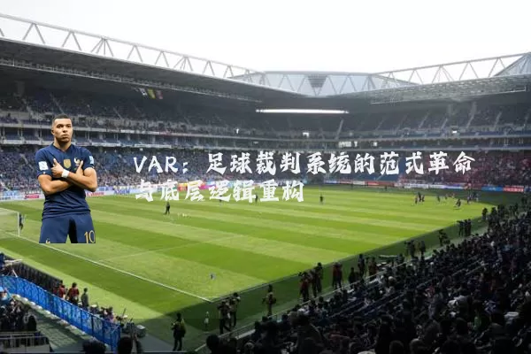 VAR：足球裁判系统的范式革命与底层逻辑重构