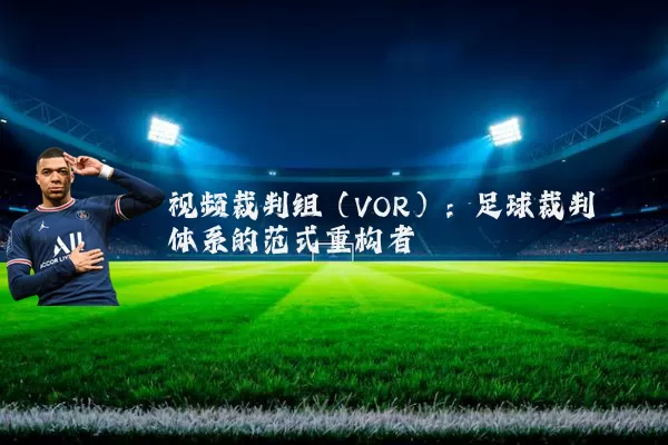 视频裁判组（VOR）：足球裁判体系的范式重构者