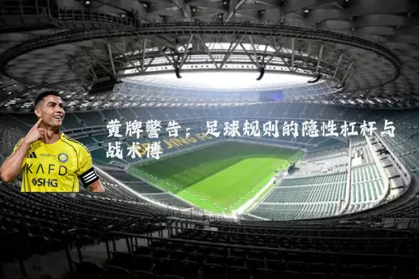 黄牌警告：足球规则的隐性杠杆与战术博弈