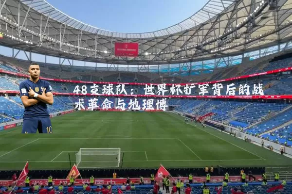 48支球队：世界杯扩军背后的战术革命与地理博弈