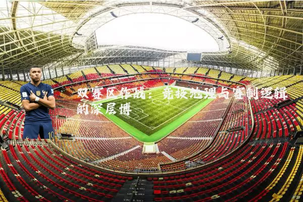 双赛区作战：竞技地理与赛制逻辑的深层博弈