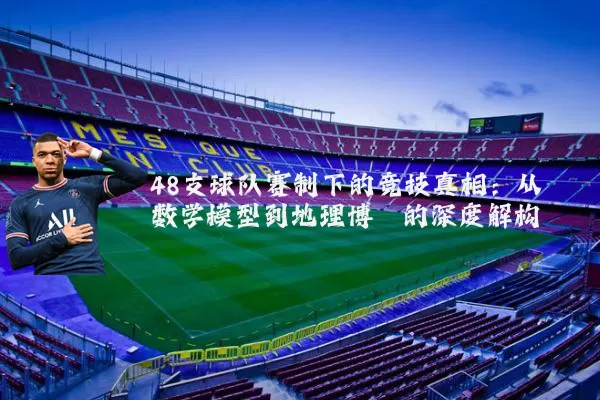 48支球队赛制下的竞技真相：从数学模型到地理博弈的深度解构