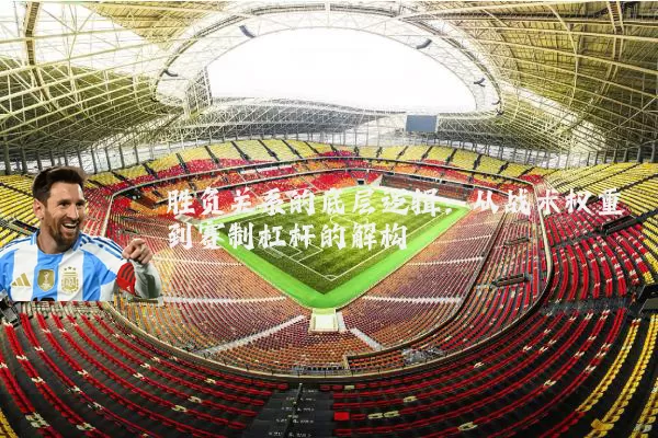 胜负关系的底层逻辑：从战术权重到赛制杠杆的解构