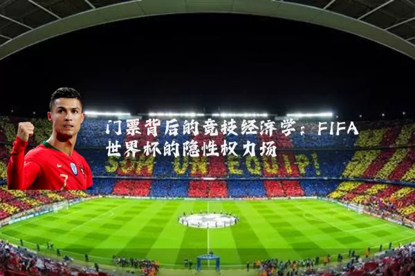 门票背后的竞技经济学：FIFA世界杯的隐性权力场