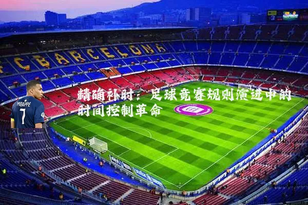 精确补时：足球竞赛规则演进中的时间控制革命