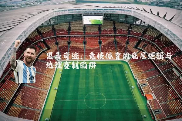 黑马奇迹：竞技体育的底层逻辑与地理赛制陷阱