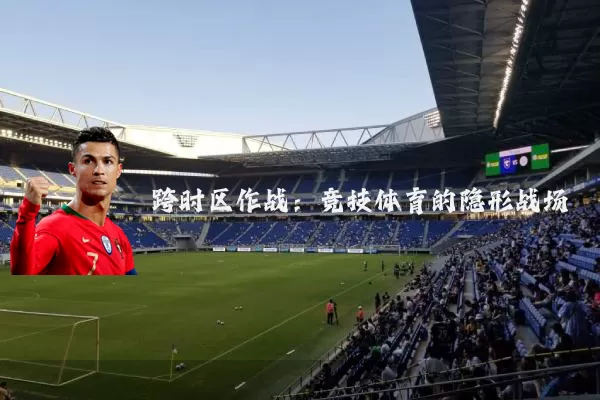 跨时区作战：竞技体育的隐形战场