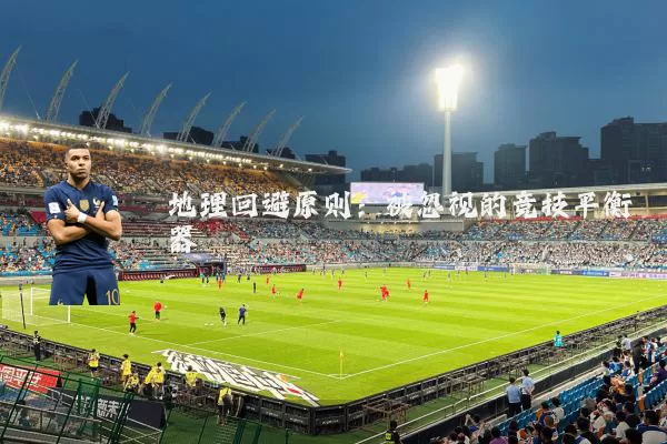 地理回避原则：被忽视的竞技平衡器