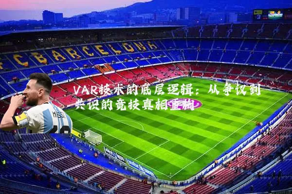 VAR技术的底层逻辑：从争议到共识的竞技真相重构