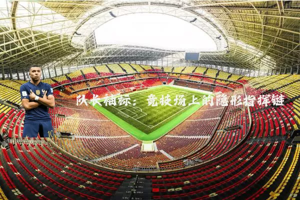 队长袖标：竞技场上的隐形指挥链