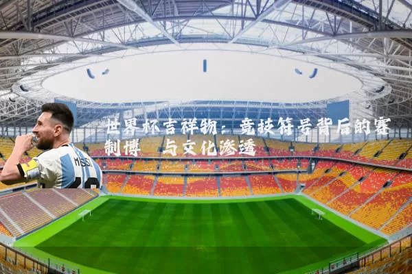 世界杯吉祥物：竞技符号背后的赛制博弈与文化渗透